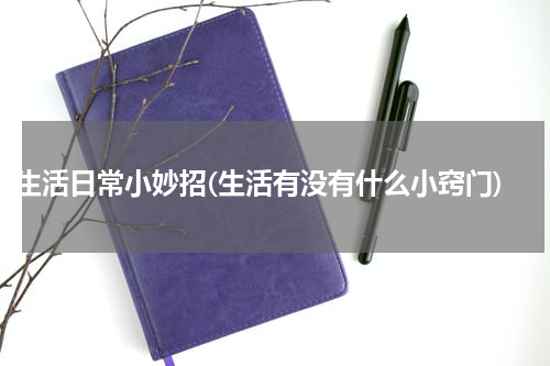 生活日常小妙招(生活有没有什么小窍门)