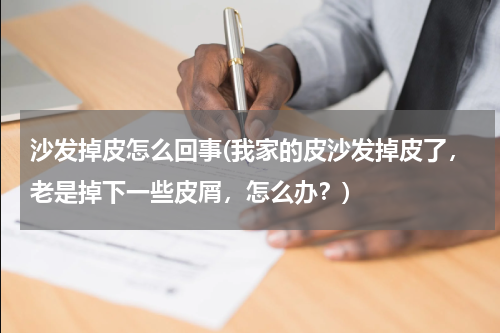 沙发掉皮怎么回事(我家的皮沙发掉皮了，老是掉下一些皮屑，怎么办？)