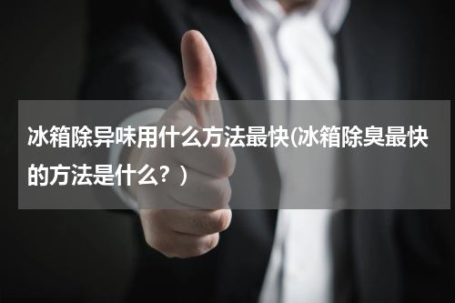 冰箱除异味用什么方法最快(冰箱除臭最快的方法是什么？)