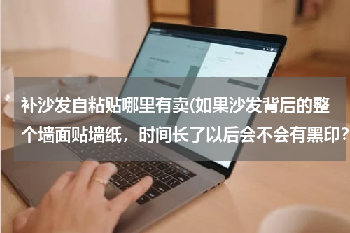 补沙发自粘贴哪里有卖(如果沙发背后的整个墙面贴墙纸，时间长了以后会不会有黑印？)