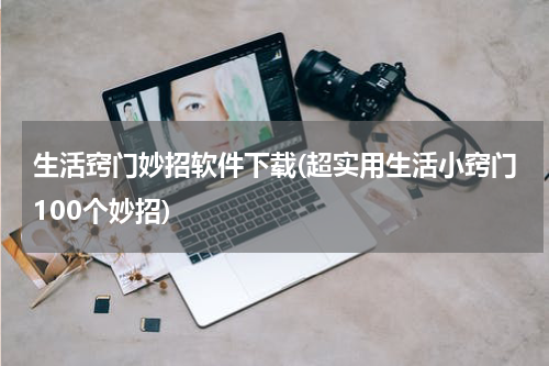 生活窍门妙招软件下载(超实用生活小窍门100个妙招)