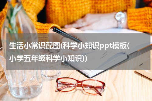 生活小常识配图(科学小知识ppt模板(小学五年级科学小知识))