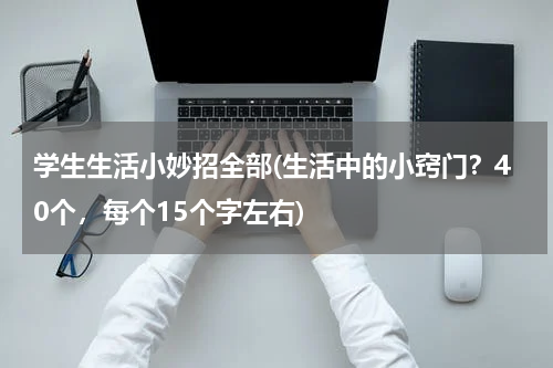 学生生活小妙招全部(生活中的小窍门？40个，每个15个字左右)