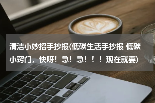 清洁小妙招手抄报(低碳生活手抄报 低碳小窍门，快呀！急！急！！！现在就要)