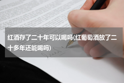 红酒存了二十年可以喝吗(红葡萄酒放了二十多年还能喝吗)