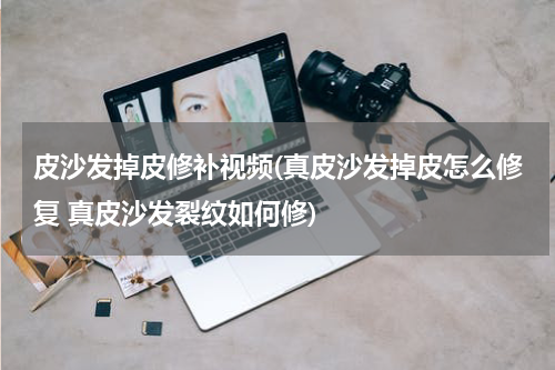 皮沙发掉皮修补视频(真皮沙发掉皮怎么修复 真皮沙发裂纹如何修)