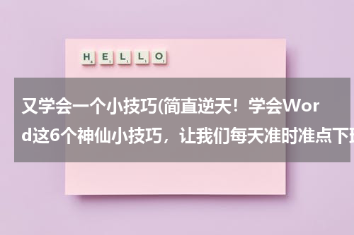 又学会一个小技巧(简直逆天！学会Word这6个神仙小技巧，让我们每天准时准点下班)