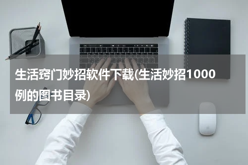生活窍门妙招软件下载(生活妙招1000例的图书目录)