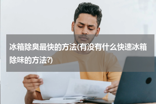 冰箱除臭最快的方法(有没有什么快速冰箱除味的方法?)