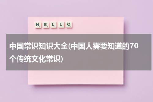 中国常识知识大全(中国人需要知道的70个传统文化常识)