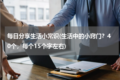 每日分享生活小常识(生活中的小窍门？40个，每个15个字左右)