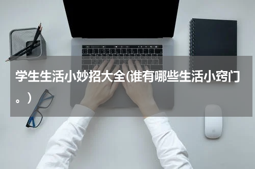 学生生活小妙招大全(谁有哪些生活小窍门。)