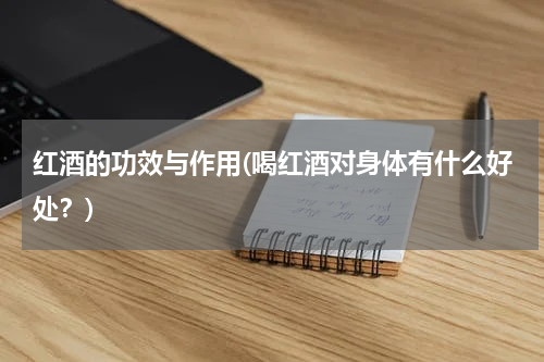 红酒的功效与作用(喝红酒对身体有什么好处？)