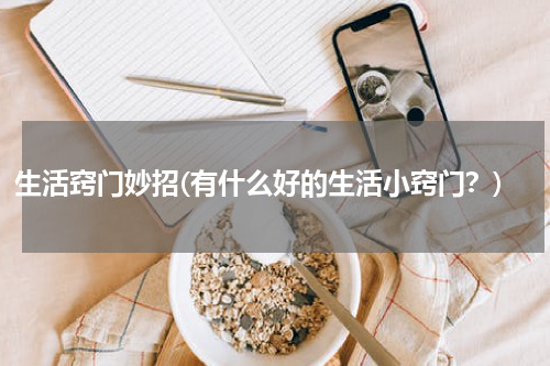 生活窍门妙招(有什么好的生活小窍门？)