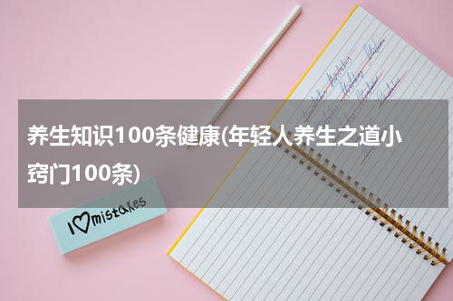 养生知识100条健康(年轻人养生之道小窍门100条)