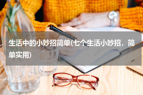 生活中的小妙招简单(七个生活小妙招，简单实用)