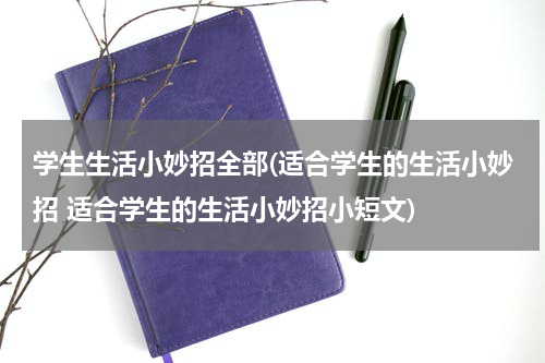 学生生活小妙招全部(适合学生的生活小妙招 适合学生的生活小妙招小短文)
