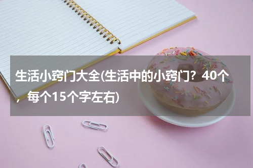 生活小窍门大全(生活中的小窍门？40个，每个15个字左右)
