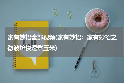 家有妙招全部视频(家有妙招：家有妙招之微波炉快速煮玉米)
