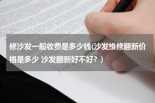修沙发一般收费是多少钱(沙发维修翻新价格是多少 沙发翻新好不好？)