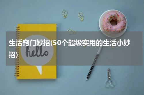生活窍门妙招(50个超级实用的生活小妙招)