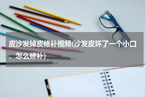 皮沙发掉皮修补视频(沙发皮坏了一个小口，怎么修补)