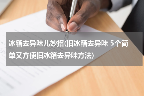 冰箱去异味儿妙招(旧冰箱去异味 5个简单又方便旧冰箱去异味方法)