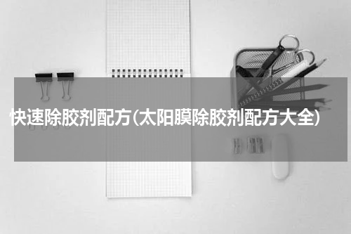 快速除胶剂配方(太阳膜除胶剂配方大全)