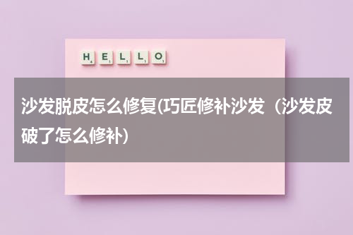 沙发脱皮怎么修复(巧匠修补沙发（沙发皮破了怎么修补)