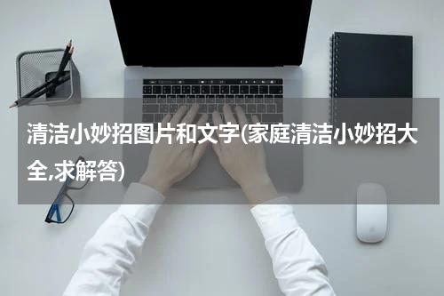 清洁小妙招图片和文字(家庭清洁小妙招大全,求解答)