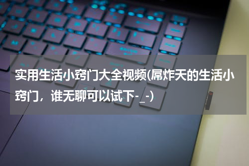 实用生活小窍门大全视频(屌炸天的生活小窍门，谁无聊可以试下-_-)