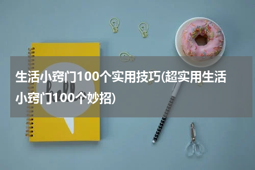 生活小窍门100个实用技巧(超实用生活小窍门100个妙招)