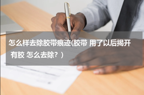 怎么样去除胶带痕迹(胶带 用了以后揭开 有胶 怎么去除？)
