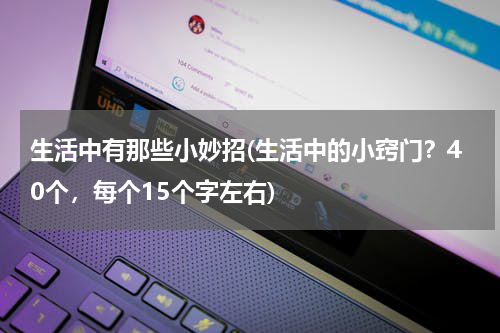 生活中有那些小妙招(生活中的小窍门？40个，每个15个字左右)
