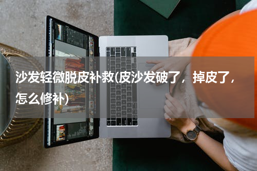 沙发轻微脱皮补救(皮沙发破了，掉皮了，怎么修补)