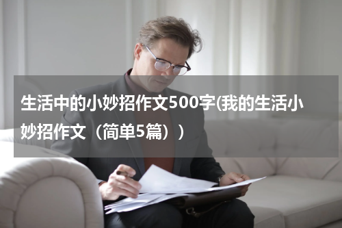 生活中的小妙招作文500字(我的生活小妙招作文（简单5篇）)