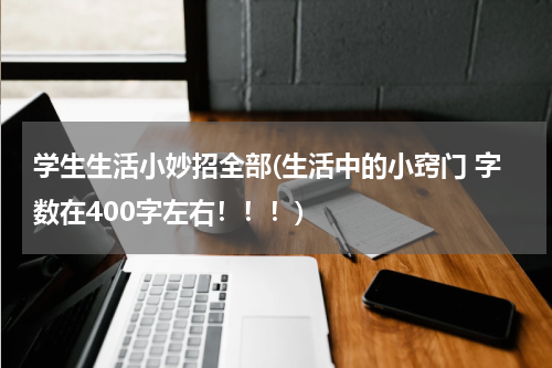 学生生活小妙招全部(生活中的小窍门 字数在400字左右！！！)