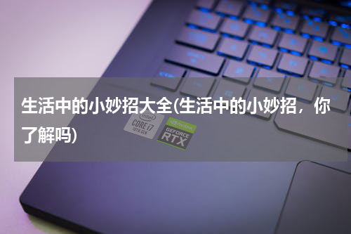 生活中的小妙招大全(生活中的小妙招，你了解吗)