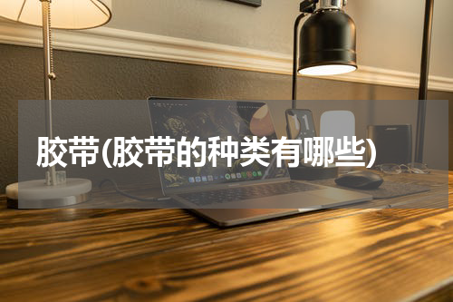 胶带(胶带的种类有哪些)