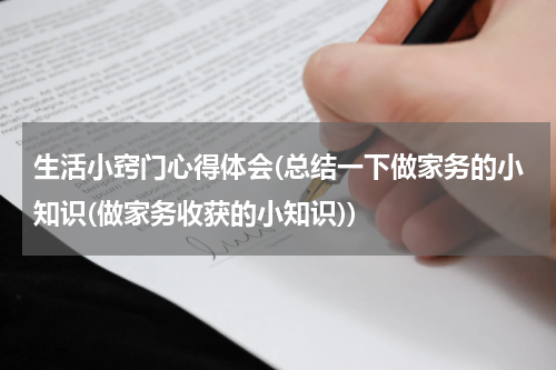生活小窍门心得体会(总结一下做家务的小知识(做家务收获的小知识))