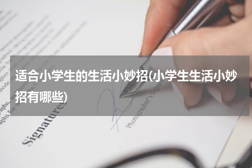 适合小学生的生活小妙招(小学生生活小妙招有哪些)