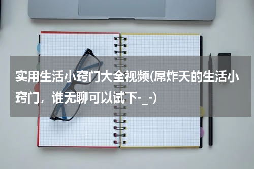 实用生活小窍门大全视频(屌炸天的生活小窍门，谁无聊可以试下-_-)