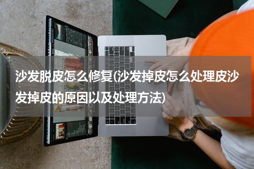 沙发脱皮怎么修复(沙发掉皮怎么处理皮沙发掉皮的原因以及处理方法)