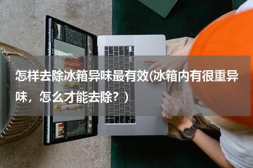 怎样去除冰箱异味最有效(冰箱内有很重异味，怎么才能去除？)