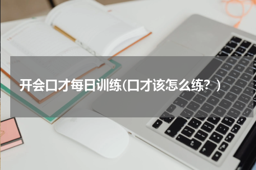 开会口才每日训练(口才该怎么练？)