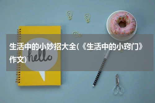 生活中的小妙招大全(《生活中的小窍门》作文)