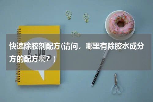 快速除胶剂配方(请问，哪里有除胶水成分方的配方啊？)