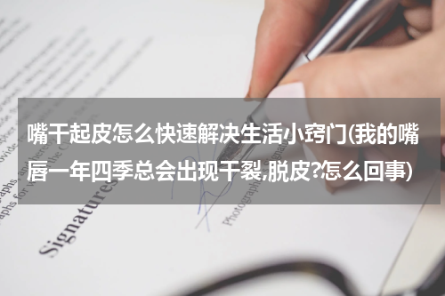 嘴干起皮怎么快速解决生活小窍门(我的嘴唇一年四季总会出现干裂,脱皮?怎么回事)