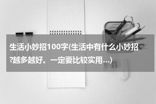 生活小妙招100字(生活中有什么小妙招?越多越好。一定要比较实用…)