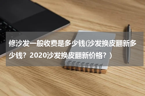 修沙发一般收费是多少钱(沙发换皮翻新多少钱？2020沙发换皮翻新价格？)